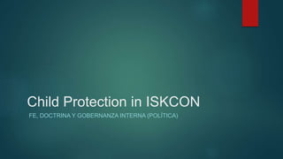 Child Protection in ISKCON
FE, DOCTRINA Y GOBERNANZA INTERNA (POLÍTICA)
 