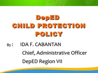 ByBy : IDA F. CABANTAN: IDA F. CABANTAN
Chief, Administrative OfficerChief, Administrative Officer
DepED Region VIIDepED Region VII
DepEDDepED
CHILD PROTECTIONCHILD PROTECTION
POLICYPOLICY
 