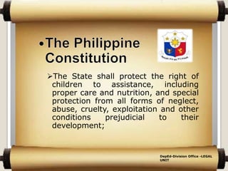 The State shall protect the right of
children to assistance, including
proper care and nutrition, and special
protection from all forms of neglect,
abuse, cruelty, exploitation and other
conditions prejudicial to their
development;
DepEd-Division Office -LEGAL
UNIT
 
