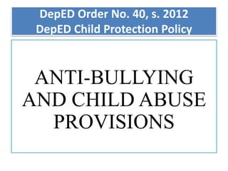 DepED Order No. 40, s. 2012
DepED Child Protection Policy
ANTI-BULLYING
AND CHILD ABUSE
PROVISIONS
 