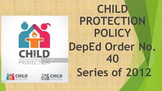 CHILD
PROTECTION
POLICY
DepEd Order No.
40
Series of 2012
 
