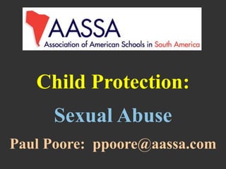 Child Protection:
Sexual Abuse
Paul Poore: ppoore@aassa.com
 