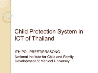 Child Protection System in ICT of Thailand ITHIPOL PREETIPRASONG National Institute for Child and Family Development of Mahidol University 
