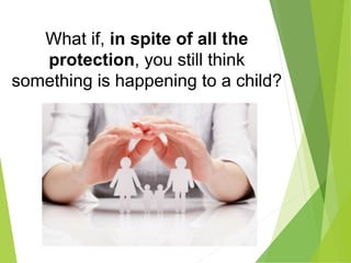 What if, in spite of all the
protection, you still think
something is happening to a child?
 