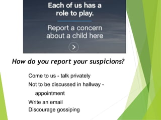 How do you report your suspicions?
Come to us - talk privately
Not to be discussed in hallway -
appointment
Write an email
Discourage gossiping
 
