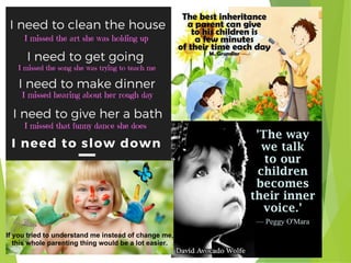 If you tried to understand me instead of change me,
this whole parenting thing would be a lot easier.
 