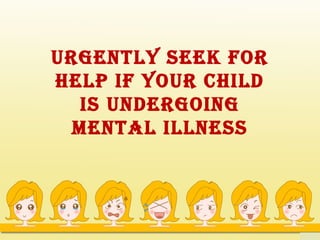 Urgently seek for
help if yoUr child
   is Undergoing
  mental illness
 
