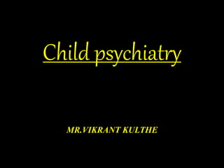 Child psychiatry
MR.VIKRANT KULTHE
 