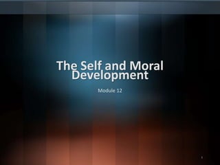 The Self and Moral
Development
Module 12
1
 