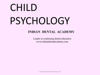 CHILD
PSYCHOLOGY
INDIAN DENTAL ACADEMY
Leader in continuing dental education
www.indiandentalacademy.com
www.indiandentalacademy.com
 