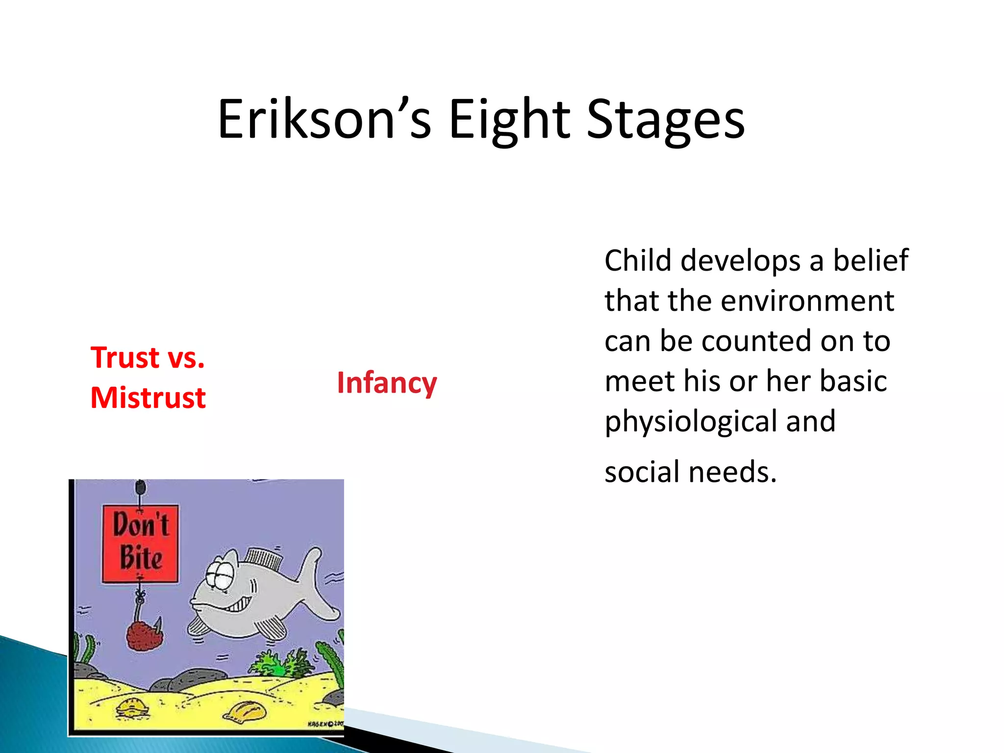 Erikson’s Eight Stages
Trust vs.
Mistrust Infancy
Child develops a belief
that the environment
can be counted on to
meet his or her basic
physiological and
social needs.
 
