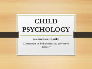 CHILD
PSYCHOLOGY
Dr..Santwana Tripathy
Department of Pedodontics and preventive
dentistry
 