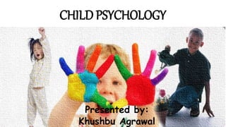 CHILD PSYCHOLOGY
Presented by:
Khushbu Agrawal
 