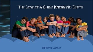 THE LOVE OF A CHILD KNOWS NO DEPTH
@BARETHISANDTHAT
 