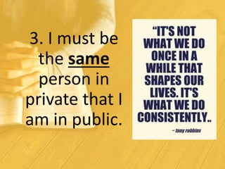 3. I must be
the same
person in
private that I
am in public.
 