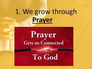 1. We grow through
Prayer
 
