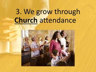 3. We grow through
Church attendance
 
