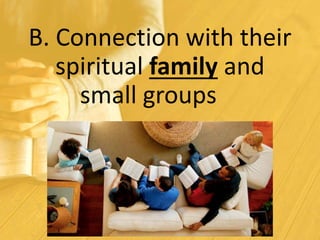 B. Connection with their
spiritual family and
small groups
 