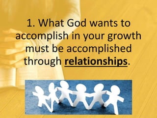 1. What God wants to
accomplish in your growth
must be accomplished
through relationships.
 