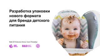 Разработка упаковки
нового формата
для бренда детского
питания
ВШБ 2019 Шонина Алина, Санкт-Петербург
 