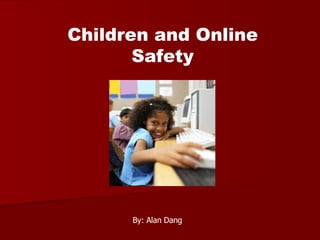 Children and Online Safety By: Alan Dang 