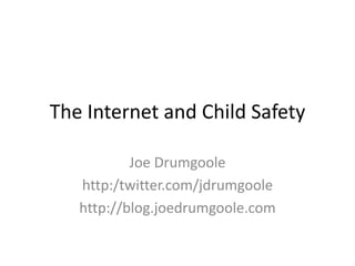 The Internet and Child Safety

           Joe Drumgoole
   http:/twitter.com/jdrumgoole
   http://blog.joedrumgoole.com
 