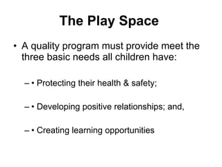The Play Space   <ul><li>A quality program must provide meet the three basic needs all children have:  </li></ul><ul><ul><...