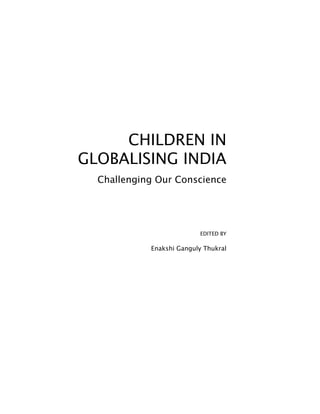 CHILDREN IN
GLOBALISING INDIA	
Challenging Our Conscience
EDITED BY
Enakshi Ganguly Thukral
 