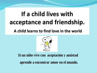 Si un niño vive con aceptación y amistad aprende a encontrar amor en el mundo.