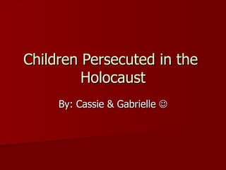 Children Persecuted in the  Holocaust By: Cassie & Gabrielle   