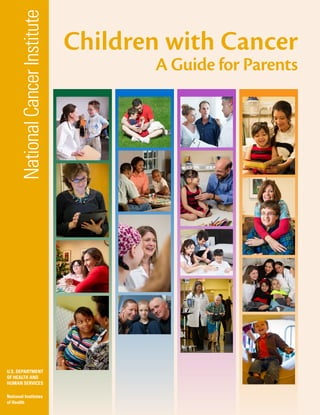 National
Cancer
Institute
U.S. DEPARTMENT
OF HEALTH AND
HUMAN SERVICES
National Institutes
of Health
Children with Cancer
A Guide for Parents
 