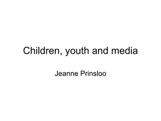 Children, youth and media Jeanne Prinsloo 