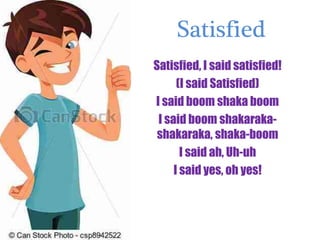 Satisfied
Satisfied, I said satisfied!
(I said Satisfied)
I said boom shaka boom
I said boom shakaraka-
shakaraka, shaka-boom
I said ah, Uh-uh
I said yes, oh yes!
 