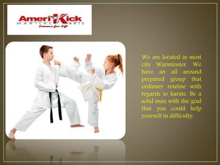 We are located in most
city Warminster. We
have an all around
prepared group that
ordinary routine with
regards to karate. Be a
solid man with the goal
that you could help
yourself in difficulty.
 