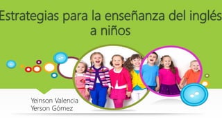 Estrategias para la enseñanza del inglés
a niños
Yeinson Valencia
Yerson Gómez
 