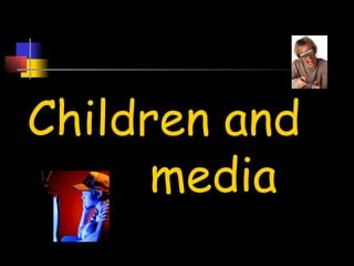 Children and
      media
 