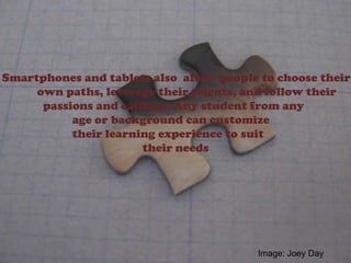 Smartphones and tablets also allow people to choose their
own paths, leverage their talents, and follow their
passions and callings. Any student from any
age or background can customize
their learning experience to suit
their needs
Image: Joey Day
 