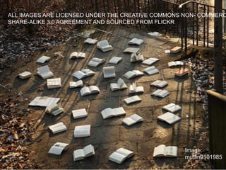 ALL IMAGES ARE LICENSED UNDER THE CREATIVE COMMONS NON- COMMERC
SHARE-ALIKE 3.0 AGREEMENT AND SOURCED FROM FLICKR
Image:
muffin9101985
 