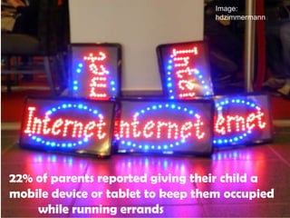 22% of parents reported giving their child a
mobile device or tablet to keep them occupied
while running errands
Image:
hdzimmermann
 