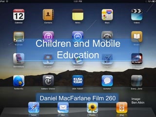 Children and Mobile
Education
Daniel MacFarlane Film 260 Image:
Ben Atkin
 
