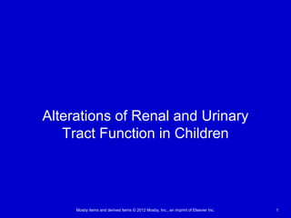 Mosby items and derived items © 2012 Mosby, Inc., an imprint of Elsevier Inc. 1
Alterations of Renal and Urinary
Tract Function in Children
 