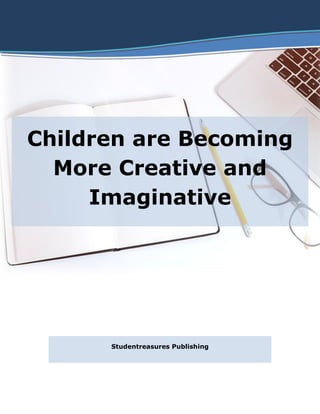 Children are Becoming
More Creative and
Imaginative
Studentreasures Publishing
 