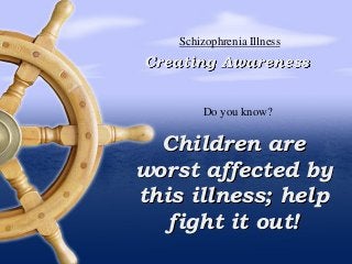 Children are
worst affected by
this illness; help
fight it out!
Creating Awareness
Schizophrenia Illness
Do you know?
 