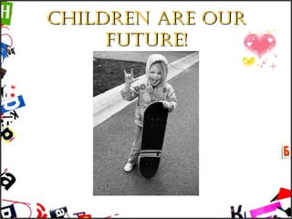 Children are our FUTURE! 