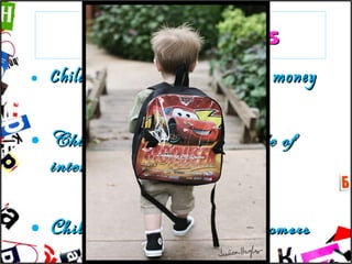 CHILDREN AS CONSUMERS Children usually have their own money Children have their own scale of interests Children are our future customers 