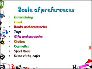 Scale of preferences Entertaining Food Books and accessories Toys Gifts and souvenirs Clothes Cosmetics Sport items Disco clubs, cafes 