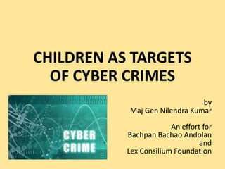 CHILDREN AS TARGETS
OF CYBER CRIMES
by
Maj Gen Nilendra Kumar
An effort for
Bachpan Bachao Andolan
and
Lex Consilium Foundation
 