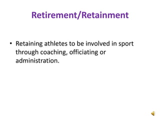 Retirement/Retainment

• Retaining athletes to be involved in sport
  through coaching, officiating or
  administration.
 