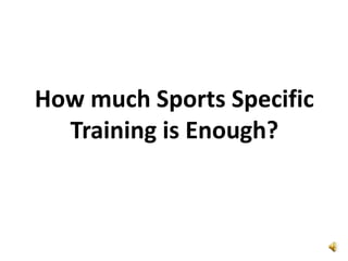 How much Sports Specific
  Training is Enough?
 