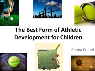 The Best Form of Athletic
Development for Children
                    Emma Friend
 